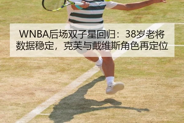 WNBA后场双子星回归：38岁老将数据稳定，克芙与戴维斯角色再定位
